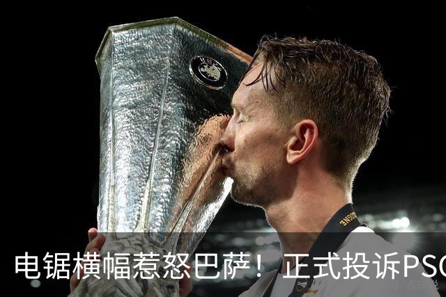 电锯横幅惹怒巴萨！正式投诉PSG，欧足联将罚款或关看台？