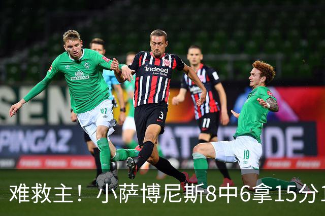 难救主！小萨博尼斯8中6拿15分15板3助2断 正负值-11